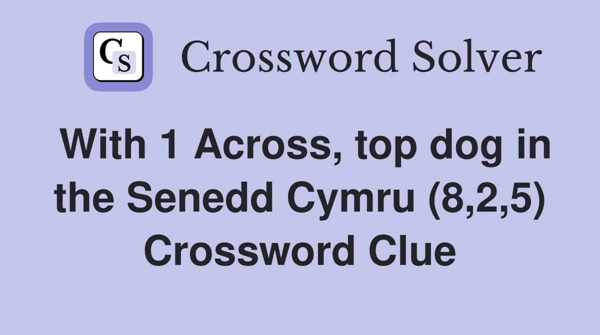 With 1 Across, top dog in the Senedd Cymru (8,2,5) Crossword Clue